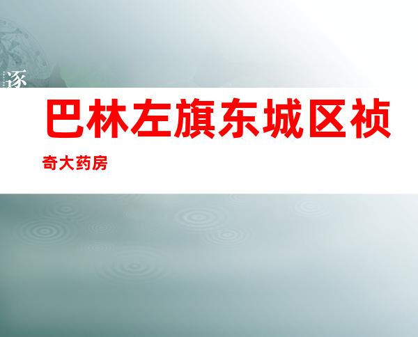 巴林左旗东城区祯奇大药房