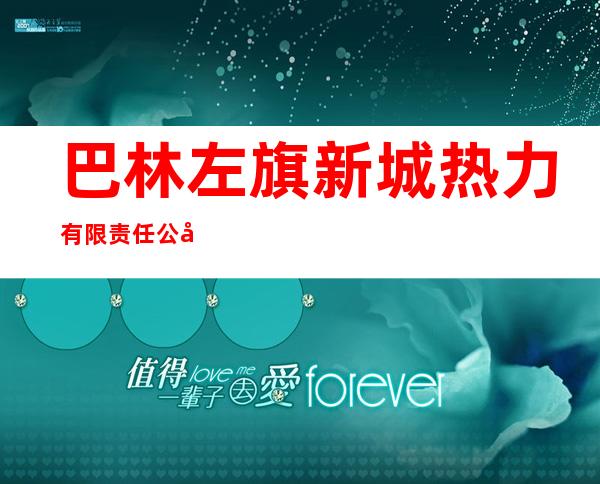 巴林左旗新城热力有限责任公司