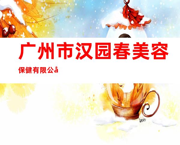 广州市汉园春美容保健有限公司
