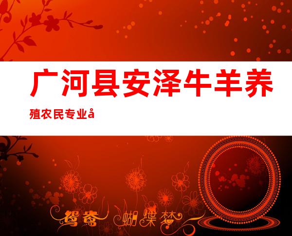 广河县安泽牛羊养殖农民专业合作社