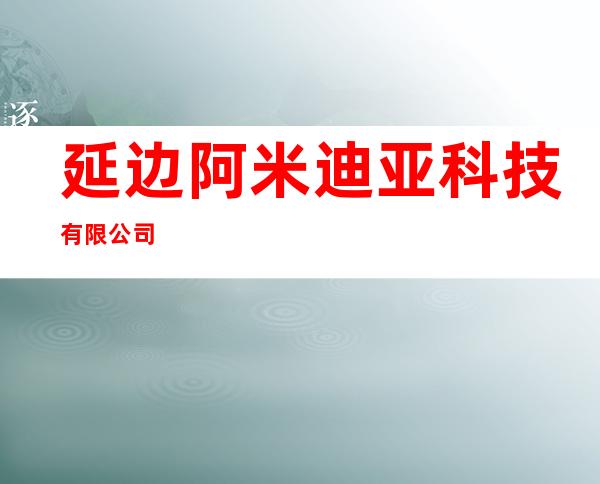 延边阿米迪亚科技有限公司