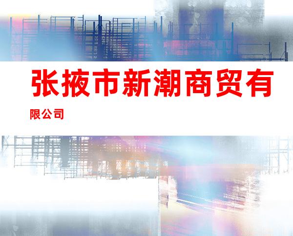 张掖市新潮商贸有限公司