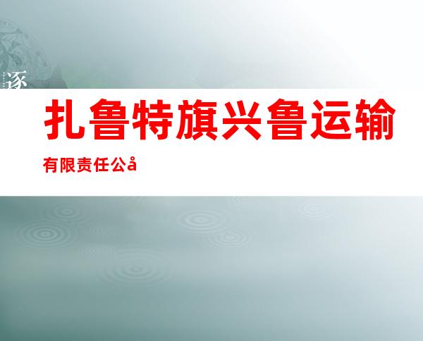 扎鲁特旗兴鲁运输有限责任公司公共交通运输分公司