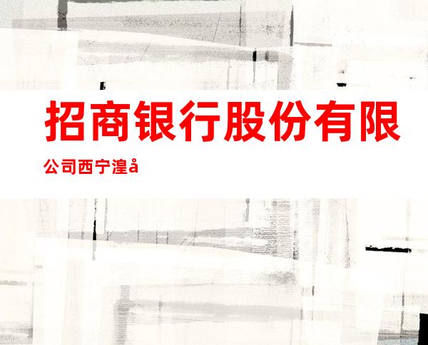 招商银行股份有限公司西宁湟光支行
