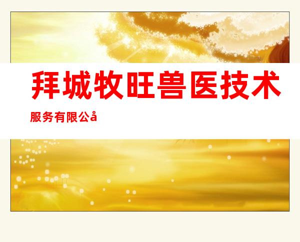 拜城牧旺兽医技术服务有限公司