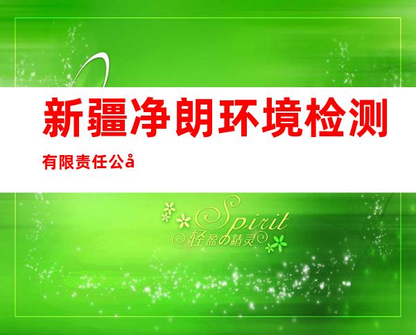 新疆净朗环境检测有限责任公司