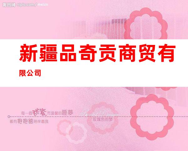 新疆品奇贡商贸有限公司