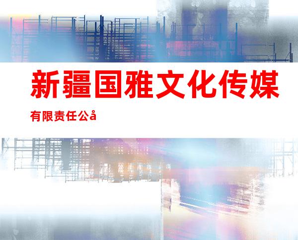新疆国雅文化传媒有限责任公司