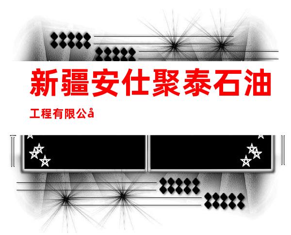 新疆安仕聚泰石油工程有限公司