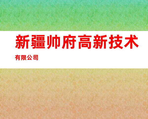 新疆帅府高新技术有限公司