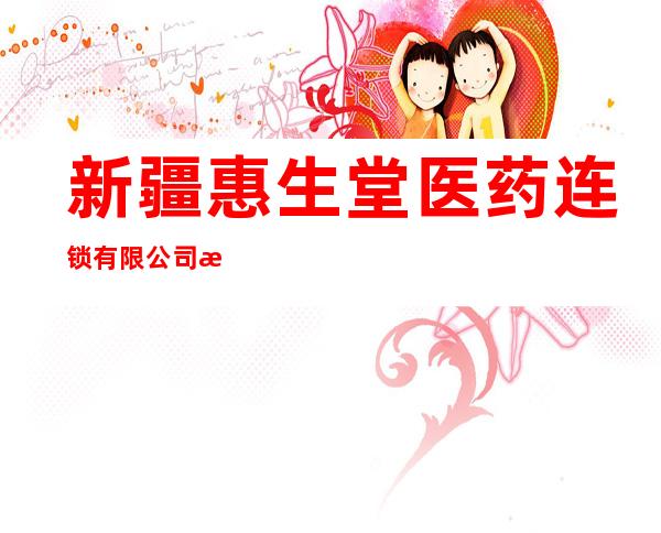 新疆惠生堂医药连锁有限公司木垒第一百一十分店