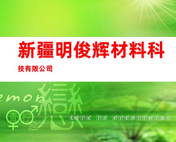 新疆明俊辉材料科技有限公司