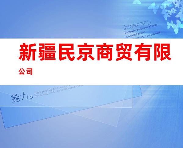新疆民京商贸有限公司