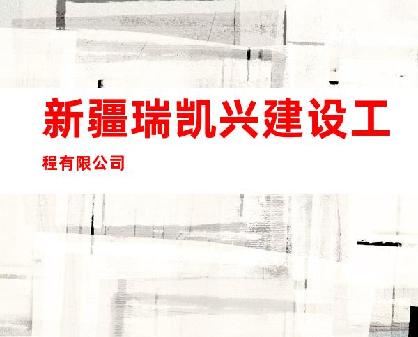 新疆瑞凯兴建设工程有限公司