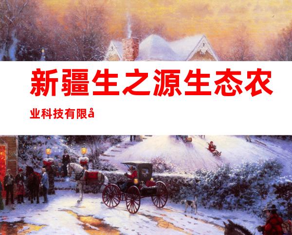 新疆生之源生态农业科技有限公司