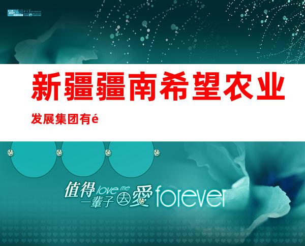 新疆疆南希望农业发展集团有限公司阿克苏分公司