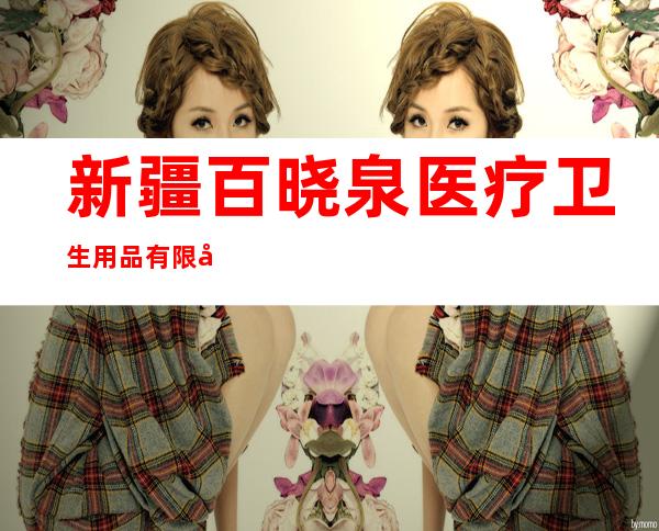 新疆百晓泉医疗卫生用品有限公司