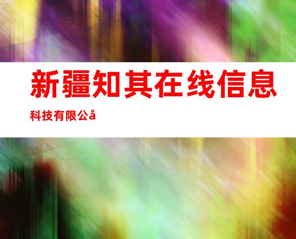 新疆知其在线信息科技有限公司