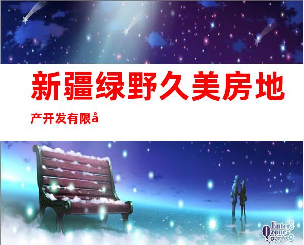 新疆绿野久美房地产开发有限公司