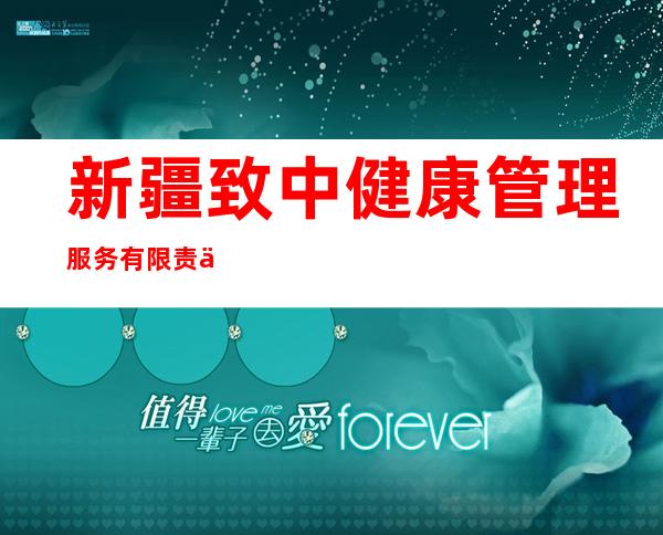 新疆致中健康管理服务有限责任公司