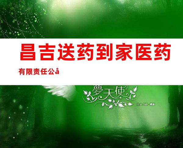 昌吉送药到家医药有限责任公司第一分公司