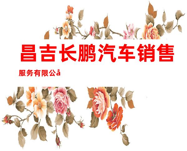 昌吉长鹏汽车销售服务有限公司