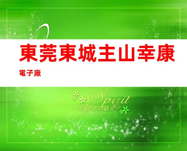 東莞東城主山幸康電子廠