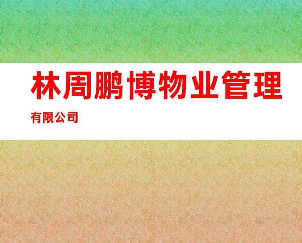 林周鹏博物业管理有限公司