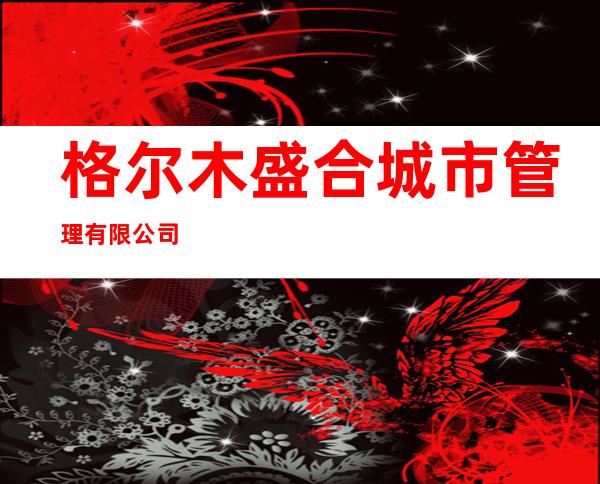 格尔木盛合城市管理有限公司