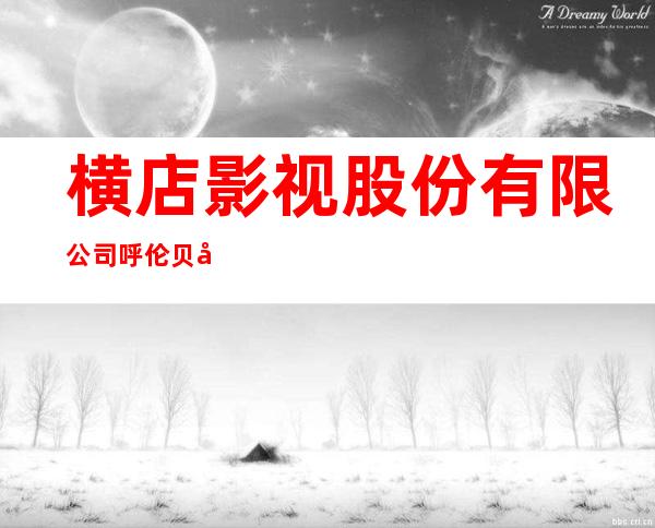 横店影视股份有限公司呼伦贝尔分公司