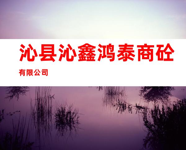 沁县沁鑫鸿泰商砼有限公司