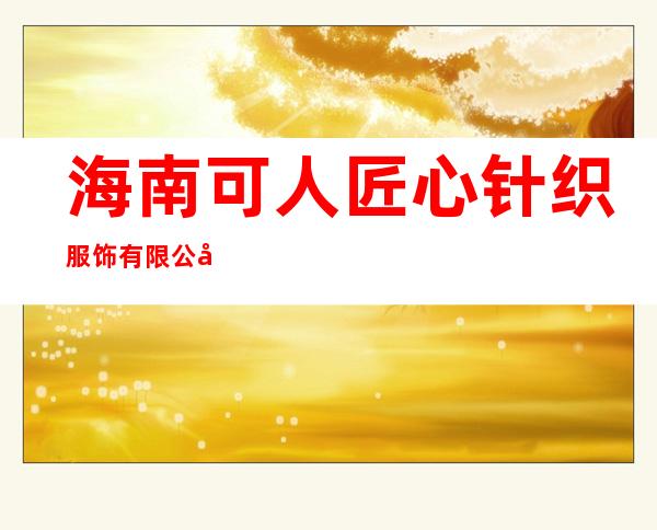海南可人匠心针织服饰有限公司