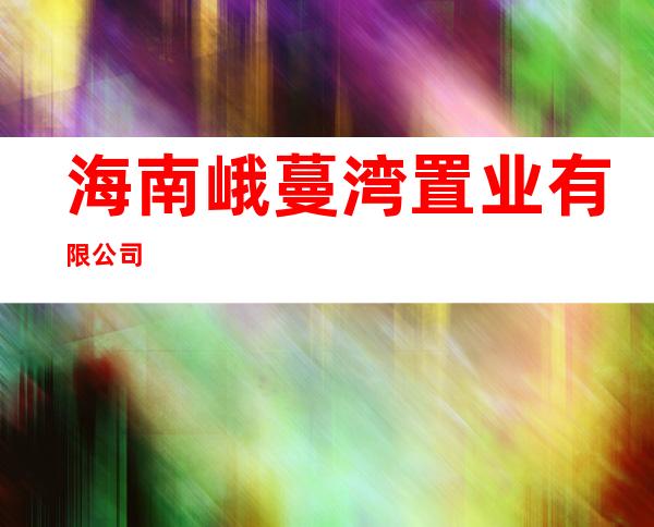 海南峨蔓湾置业有限公司