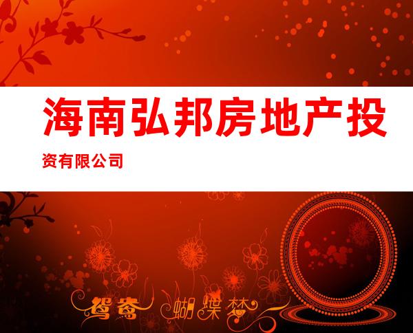 海南弘邦房地产投资有限公司