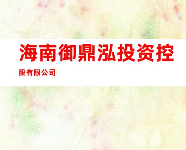 海南御鼎泓投资控股有限公司