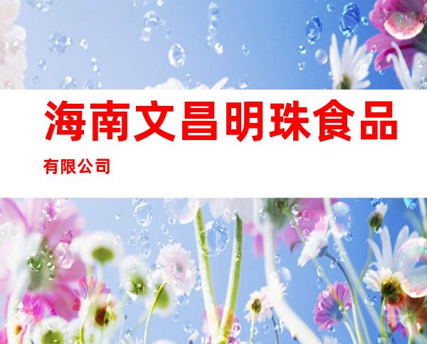海南文昌明珠食品有限公司