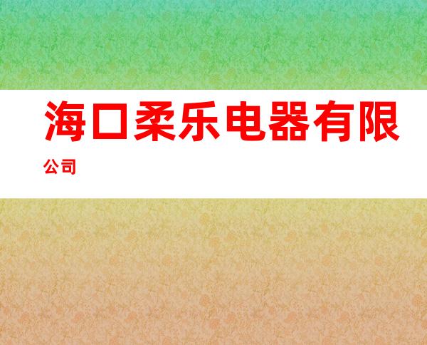 海口柔乐电器有限公司