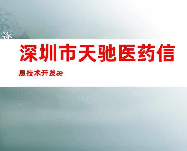 深圳市天驰医药信息技术开发有限公司