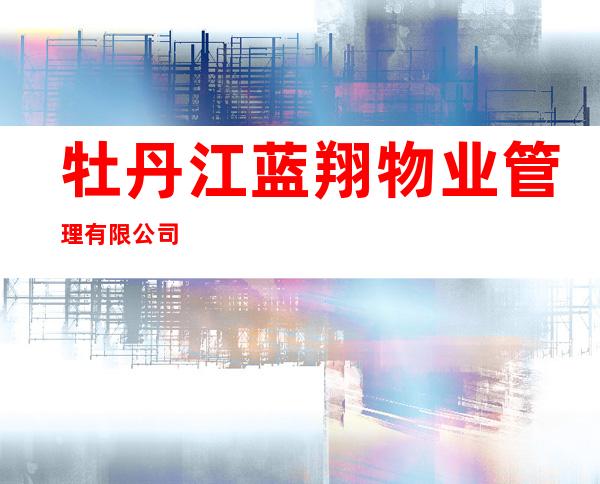 牡丹江蓝翔物业管理有限公司