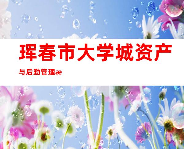 珲春市大学城资产与后勤管理有限公司