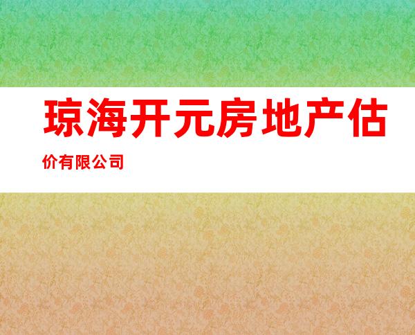 琼海开元房地产估价有限公司