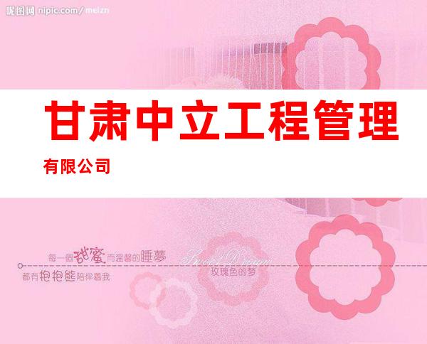 甘肃中立工程管理有限公司