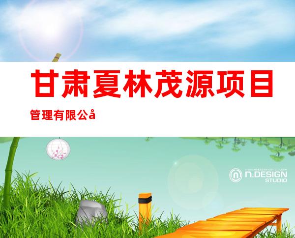 甘肃夏林茂源项目管理有限公司