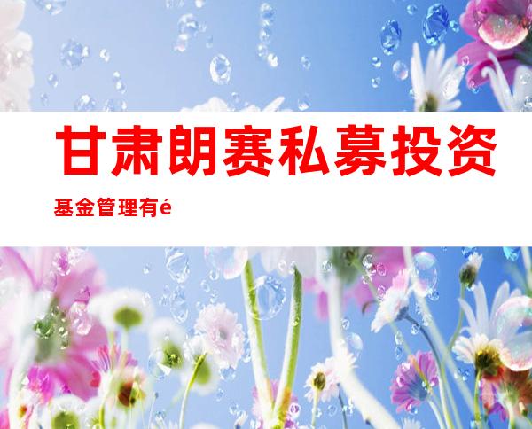 甘肃朗赛私募投资基金管理有限公司