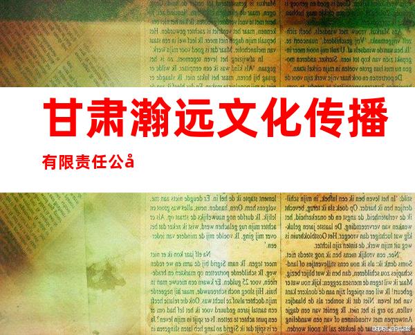甘肃瀚远文化传播有限责任公司