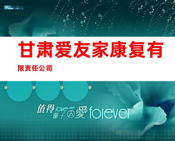甘肃爱友家康复有限责任公司