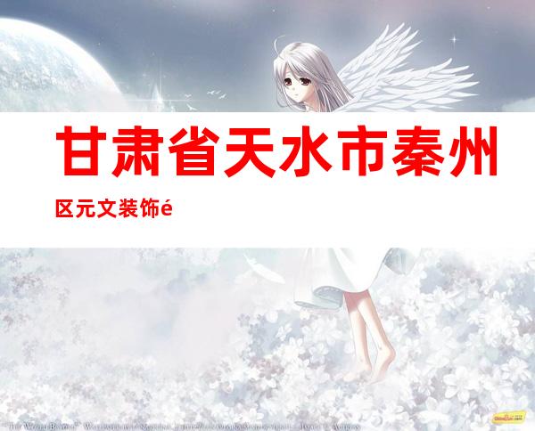 甘肃省天水市秦州区元文装饰部