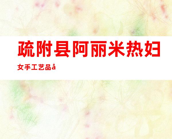疏附县阿丽米热妇女手工艺品农民专业合作社