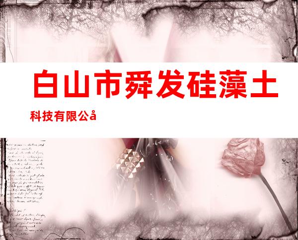 白山市舜发硅藻土科技有限公司