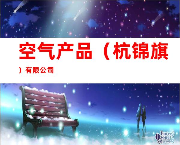 空气产品(杭锦旗)有限公司
